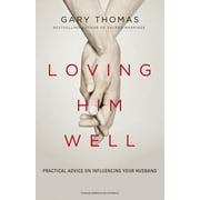 GARY THOMAS Loving Him Well: Practical Advice on Influencing Your Husband (Paperback)
