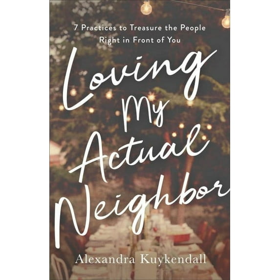 Loving My Actual Neighbor: 7 Practices to Treasure the People Right in Front of You (Paperback)