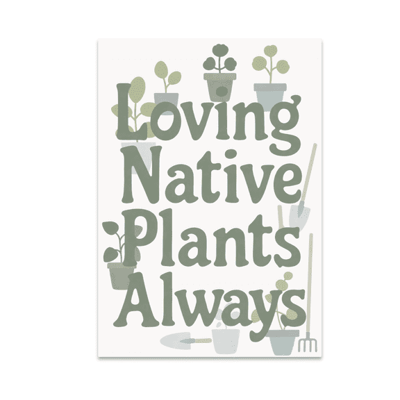 Loving Native Plants Always - Native Plant Lover - 13x19 Poster Print