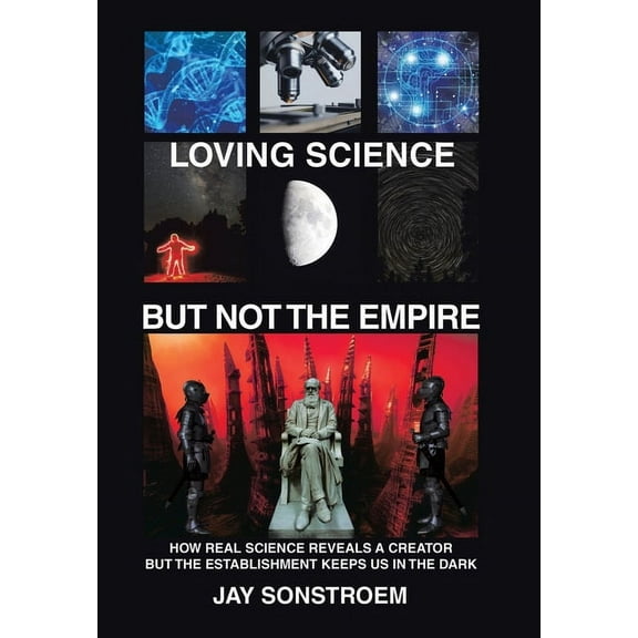 Loving Science - but Not the Empire: How Real Science Reveals a Creator but the Establishment Keeps Us in the Dark (Hardcover)