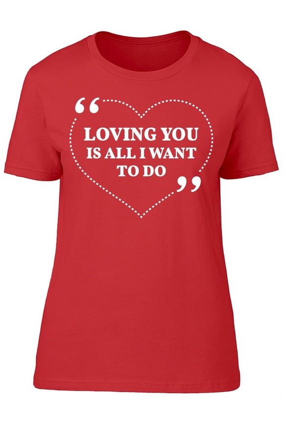 Loving You Is All I Want To Do T-Shirt Women -Image by Shutterstock, Female Large