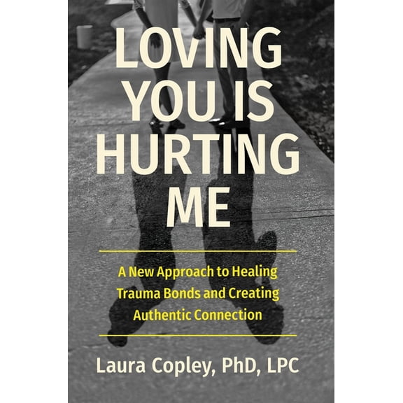 Loving You Is Hurting Me: A New Approach to Healing Trauma Bonds and Creating Authentic Connection, (Hardcover)