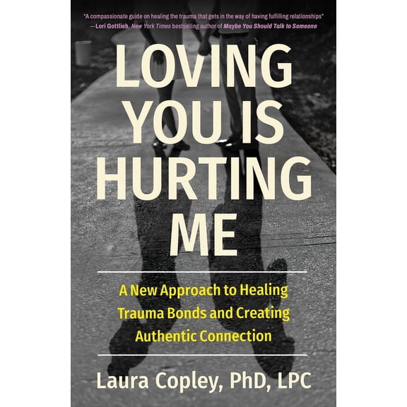 Loving You Is Hurting Me: A New Approach to Healing Trauma Bonds and Creating Authentic Connection, (Paperback)