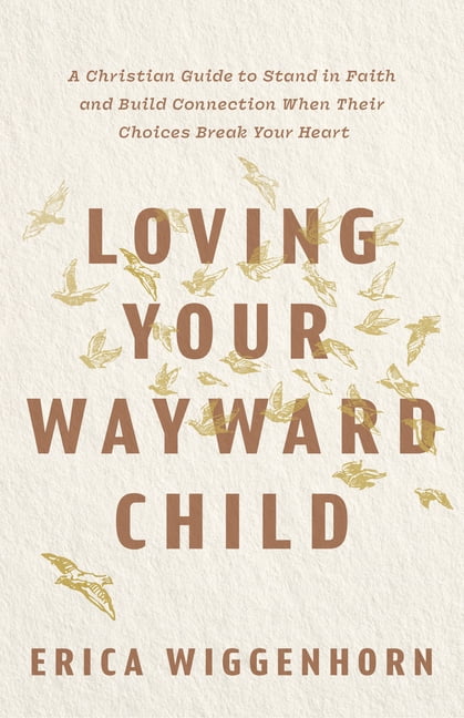 Loving Your Wayward Child: A Christian Guide to Stand in Faith and Build Connection When Their Choices Break Your Heart, (Paperback)
