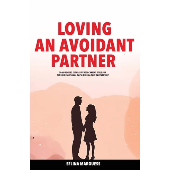 Loving an Avoidant Partner Comprehend Dismissive Attachment Style for