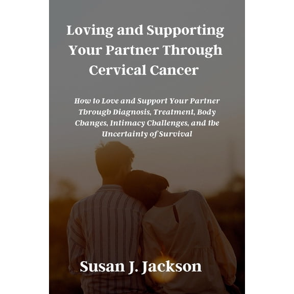 Loving and Supporting Your Partner Through Cervical Cancer: How to Love and Support Your Partner Through Diagnosis, Trea, (Paperback)