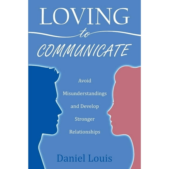 Loving to Communicate: Avoid Misunderstandings and Develop Stronger Relationships, (Paperback)
