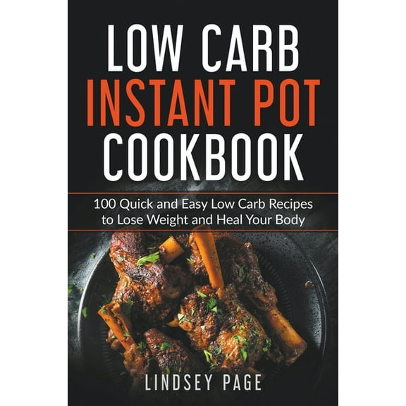 Low Carb Instant Pot Cookbook: 100 Quick and Easy Low Carb Recipes to Lose Weight and Heal Your Body, (Paperback)