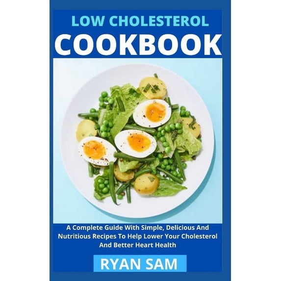Low Cholesterol Cookbook: A Complete Guide With Simple, Delicious And Nutritious Recipes To Help Lower Your Cholesterol And Better Heart Health (Paperback)