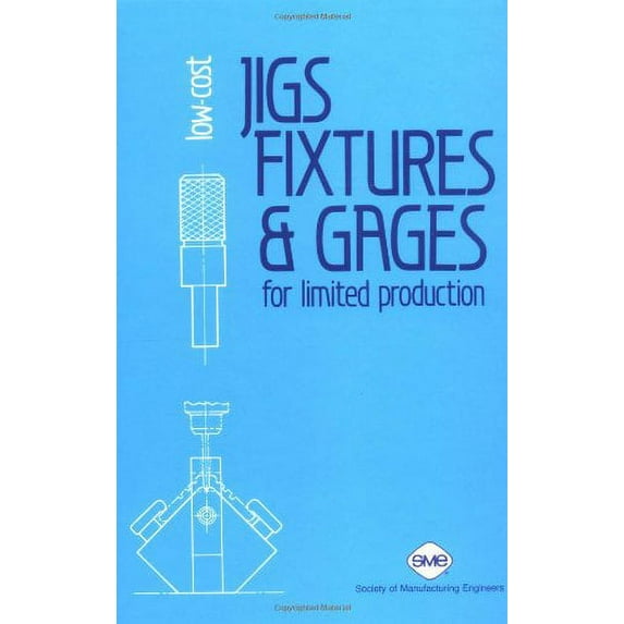 Low-Cost Jigs, Fixtures, and Gages for Limited Production - Boyes, William E.