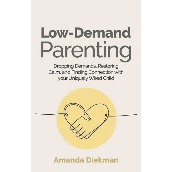 Low-Demand Parenting: Dropping Demands, Restoring Calm, and Finding Connection with Your Uniquely Wired Child, (Paperback)