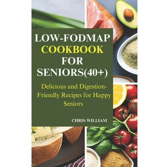 Low-Fodmap Cookbook for Seniors(40+): Delicious and Digestion-Friendly Recipes for Happy Seniors
