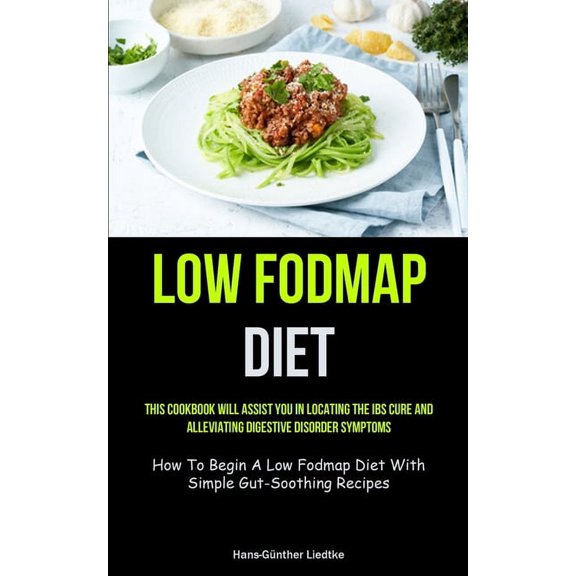 Low Fodmap Diet: This Cookbook Will Assist You In Locating The IBS Cure And Alleviating Digestive Disorder Symptoms (How, (Paperback)