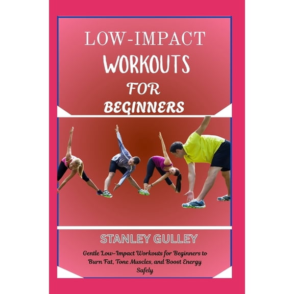 Low-Impact Workouts for Beginners: Gentle Low-Impact Workouts for Beginners to Burn Fat, Tone Muscles, and Boost Energy , (Paperback)