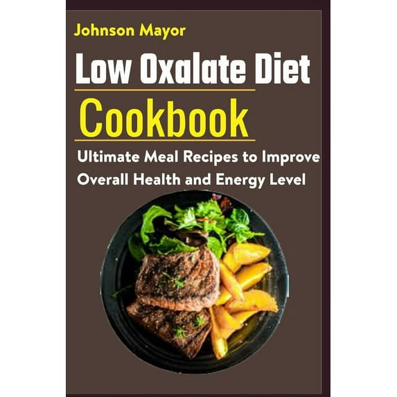 Low Oxalate Diet Cookbook: Ultimate Meal Recipes to Improve Overall Health and Energy Level