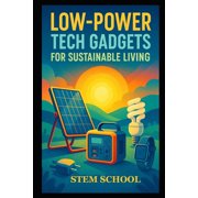Low-Power Tech Gadgets for Sustainable Living DIY Eco Devices for Future-Ready Green Innovations, Paperback