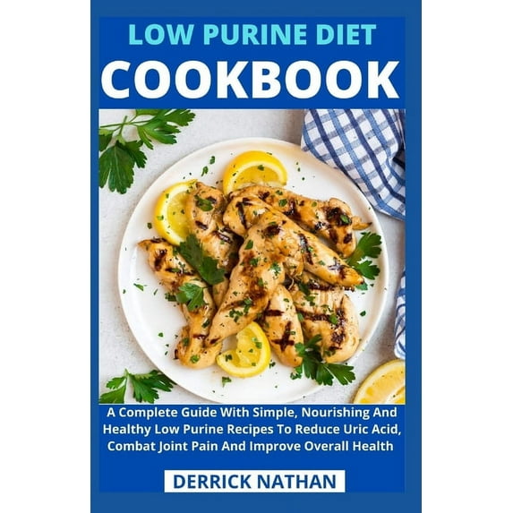 Low Purine Diet Cookbook: A Complete Guide With Simple, Nourishing And Healthy Low Purine Recipes To Reduce Uric Acid, Combat Joint Pain And Improve Overall Health, (Paperback)