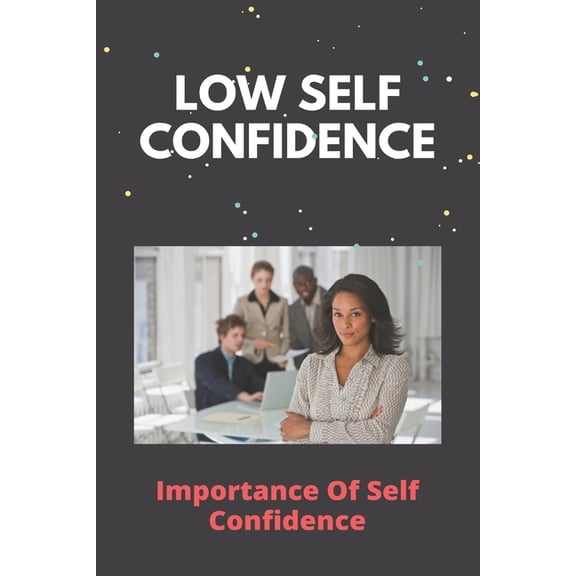Low Self Confidence: Importance Of Self Confidence: How To Overcome Anxiety (Paperback)