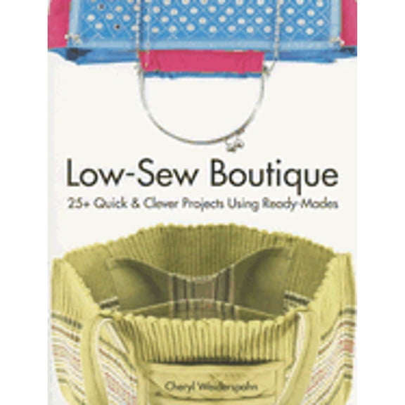 Low-Sew Boutique: 25 Quick & Clever Projects Using Ready-Mades (Paperback) by Cheryl Weiderspahn