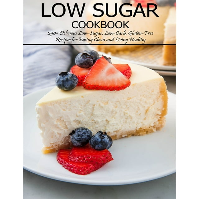 Low Sugar Cookbook 250+ Delicious LowSugar, LowCarb, GlutenFree