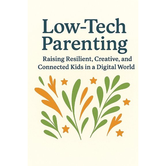 Low-Tech Parenting: Raising Resilient, Creative, and Connected Kids in a Digital World, (Paperback)