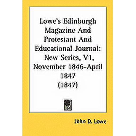 Lowe's Edinburgh Magazine And Protestant And Educational Journal : New Series, V1, November 1846-April 1847 (1847) (Paperback)