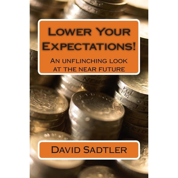 Lower Your Expectations! : An Unflinching Look at the Near Future