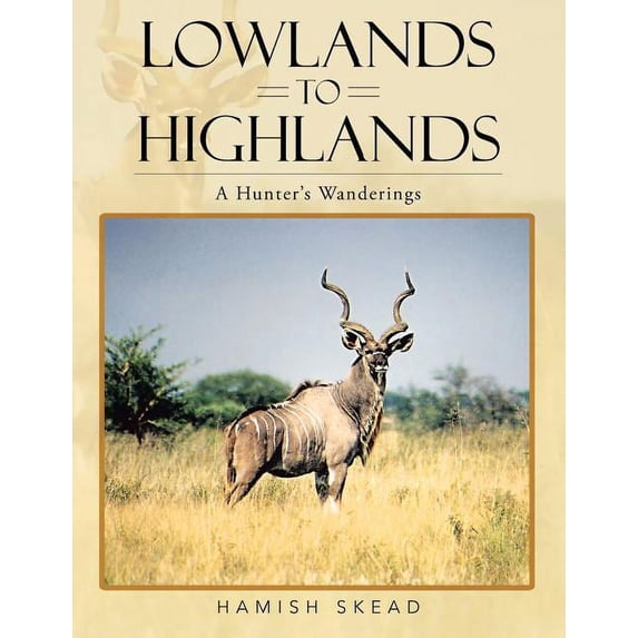 Lowlands to Highlands: A Hunter's Wanderings (Paperback)