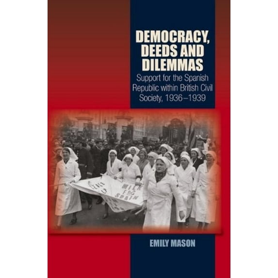 Lse Studies in Spanish History Democracy, Deeds and Dilemmas: Support for the Spanish Republic Within British Civil Society, 1936-1939, (Paperback)