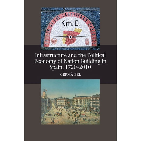 Lse Studies in Spanish History Infrastructure and the Political Economy of Nation Building in Spain, 1720-2010, (Paperback)