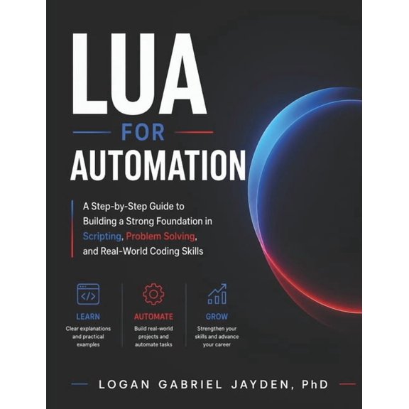 Lua for Automation: A Step-by-Step Guide to Building a Strong Foundation in Scripting, Problem Solving, and Real-World C, (Paperback)