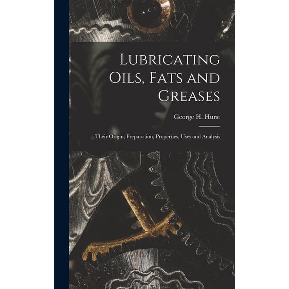 Lubricating Oils, Fats and Greases; Their Origin, Preparation, Properties, Uses and Analysis, (Hardcover)
