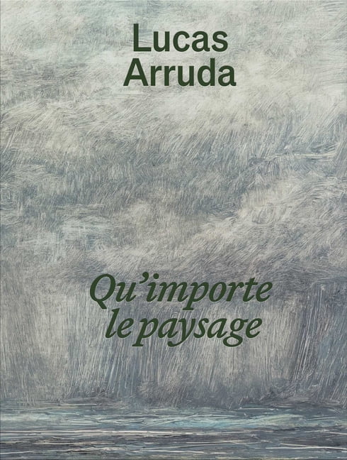 Lucas Arruda: Qu'importe Le Paysage, (Hardcover)