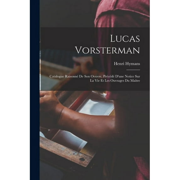 Lucas Vorsterman: Catalogue Raisonné De Son Oeuvre, Précédé D'une Notice Sur La Vie Et Les Ouvrages Du Maître (Paperback)