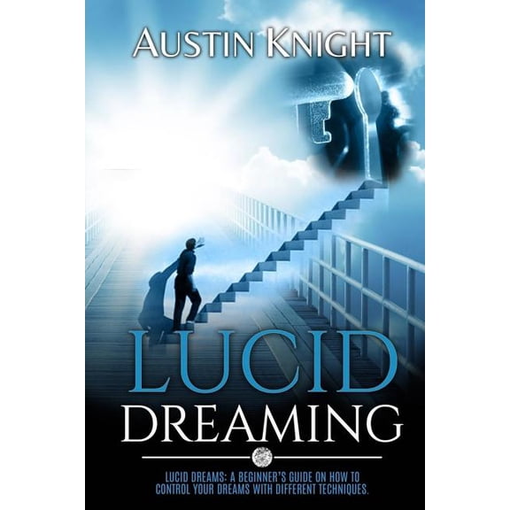 Lucid Dreaming : Lucid Dreams: A Beginner's Guide on How to Control Your Dreams with Different Techniques.