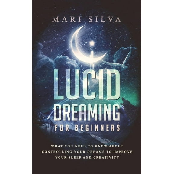 Lucid Dreaming for Beginners: What You Need to Know About Controlling Your Dreams to Improve Your Sleep and Creativity, (Hardcover)