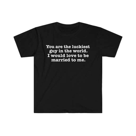 Luckiest guy in the world would love to married to me Unisex T-shirt S-3XL