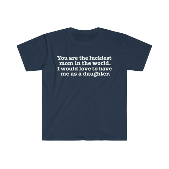 Luckiest mom love to have me as a daughter Unisex T-shirt S-3XL