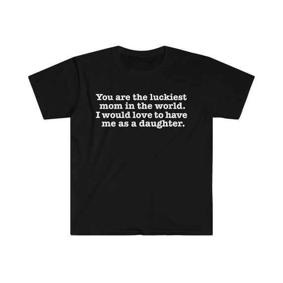 Luckiest mom love to have me as a daughter Unisex T-shirt S-3XL