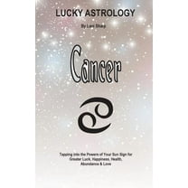 Lucky Astrology Lucky Astrology - Cancer: Tapping into the Powers of Your Sun Sign for Greater Luck, Happiness, Health, Abundance & , Book 7, (Paperback)