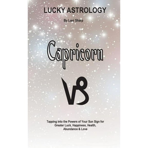 Lucky Astrology Lucky Astrology - Capricorn: Tapping into the Powers of Your Sun Sign for Greater Luck, Happiness, Health, Abundance & L, Book 12, (Paperback)