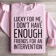 Lucky For Me I Don't Have Enough Friends Sweatshirt