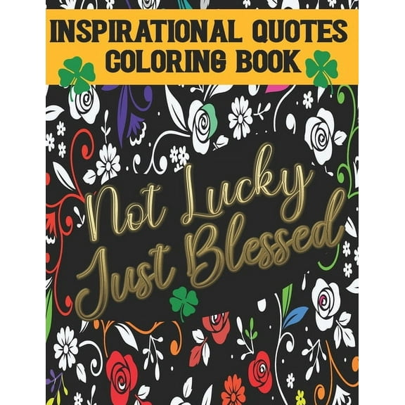 Not Lucky Just Blessed: Inspirational Quotes Coloring Book: Self love and Self Esteem Affirmation Quotes: Stress Relieving Patterns to color for Teens and Teens Adults (Paperback)