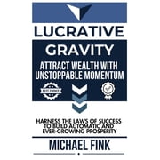 Lucrative Gravity Attract Wealth with Unstoppable Momentum Harness the Laws of Success to Build Automatic and Ever-Gro, Paperback
