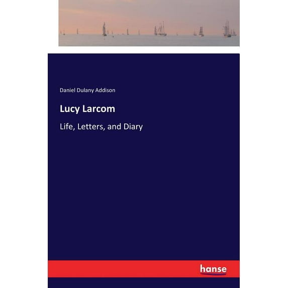 Lucy Larcom: Life, Letters, and Diary, (Paperback)