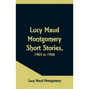 Lucy Maud Montgomery Short Stories, 1905 to 1906, Paperback