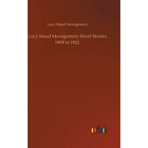 Lucy Maud Montgomery Short Stories, 1909 to 1922 (Hardcover)