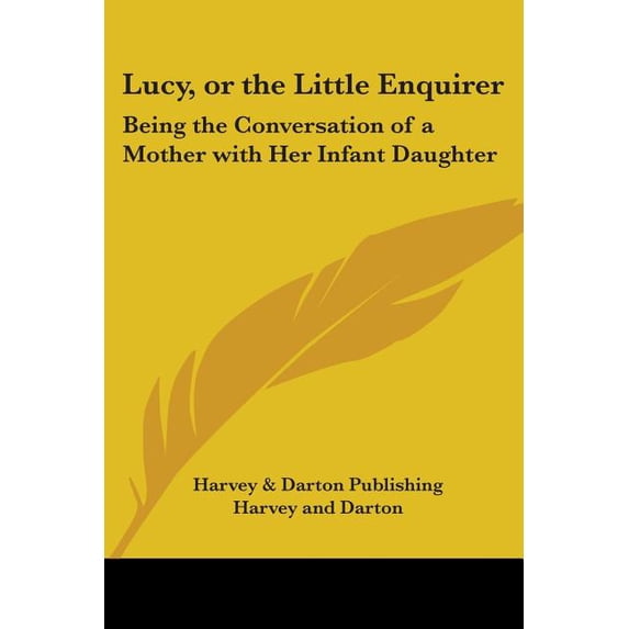 Lucy, or the Little Enquirer : Being the Conversation of a Mother with Her Infant Daughter (Paperback)