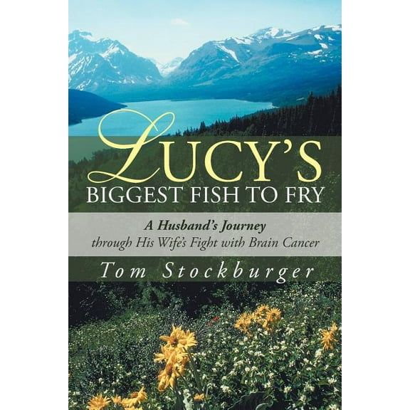 Lucy's Biggest Fish to Fry: A Husband's Journey Through His Wife's Fight with Brain Cancer (Paperback) by Tom Stockburger