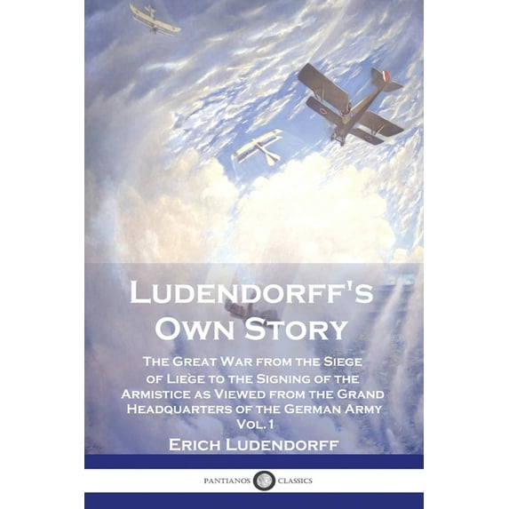 Ludendorff's Own Story: The Great War from the Siege of Liège to the Signing of the Armistice as Viewed from the Grand H, (Paperback)
